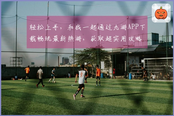 轻松上手，和我一起通过九游APP下载畅玩最新热游，获取超实用攻略技巧！