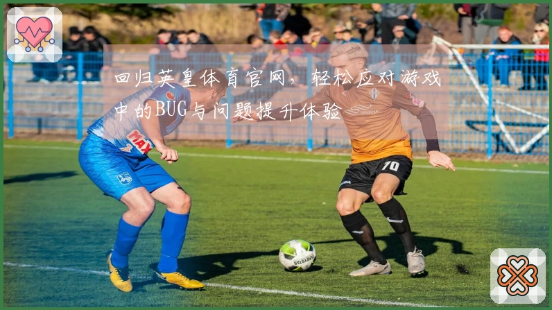 回归英皇体育官网，轻松应对游戏中的BUG与问题提升体验