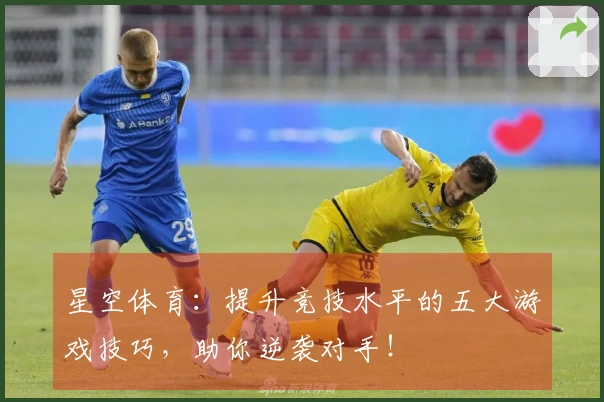 星空体育:提升竞技水平的五大游戏技巧,助你逆袭对手!