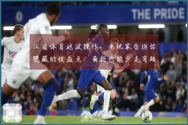 江南体育这波操作，老玩家告诉你隐藏的收益点，萌新也能少走弯路！