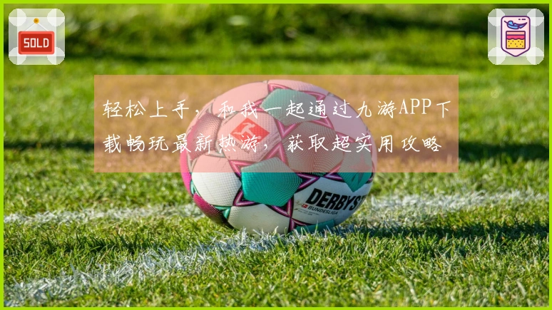 轻松上手，和我一起通过九游APP下载畅玩最新热游，获取超实用攻略技巧！