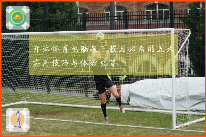 开云体育电脑版下载后必看的五大实用技巧与体验分享
